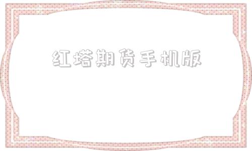 红塔期货手机版博易大师期货电脑版