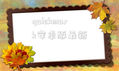 quickmark安卓版最新的简单介绍
