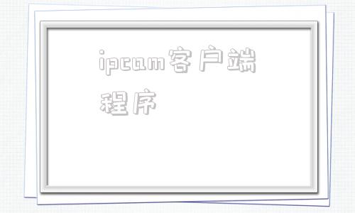 ipcam客户端程序ipcamera监控器官网