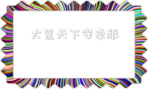 大荒天下安卓版大荒天下7正式版