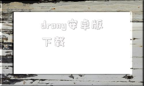 drony安卓版下载的简单介绍